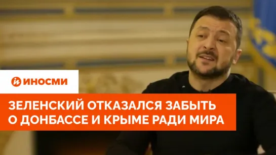 Зеленский: Украина не готова отказаться от претензий на Донбасс и Крым ради мира