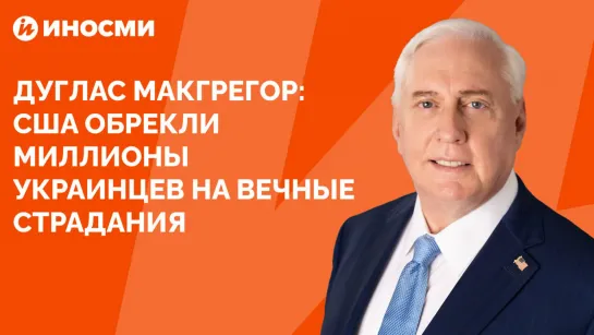 Дуглас Макгрегор: США обрекли миллионы украинцев на вечные страдания