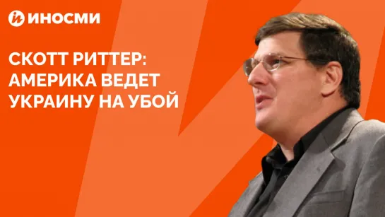 Скотт Риттер: Америка ведет Украину на убой