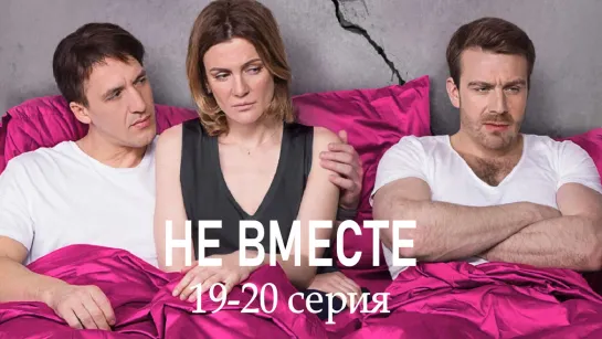 He вмecте 19-20 серия