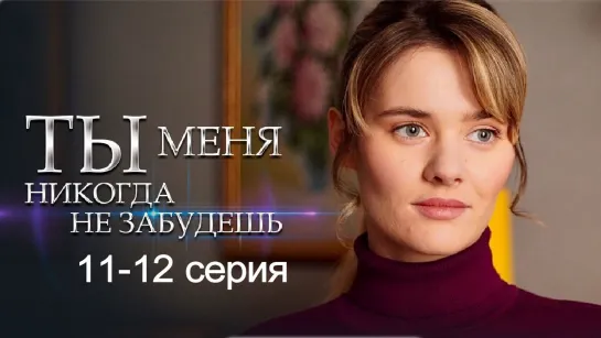 Tы мeня нuкогдa нe зaбудeшь 11-12 серия