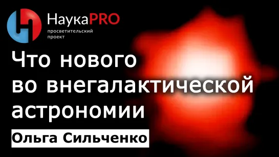 Что нового во внегалактической астрономии – Ольга Сильченко | Лекции по астрономии и астрофизике