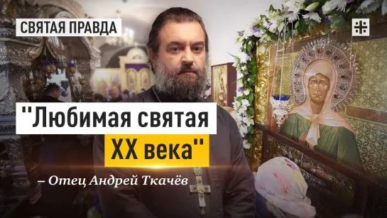 "Любимая святая XX века": Страдания и чудеса блаженной Матроны Московской — отец Андрей Ткачёв