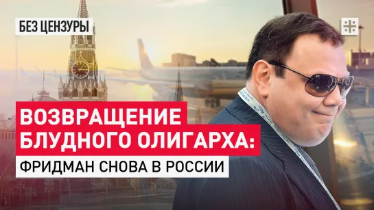 Возвращение блудного олигарха: Фридман снова в России