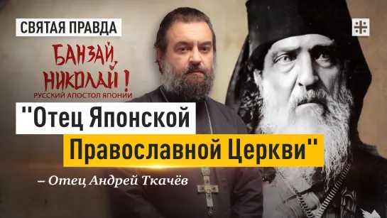 "Отец Японской Православной Церкви": Иди и смотри "Банзай, Николай!" (2024) — отец Андрей Ткачёв