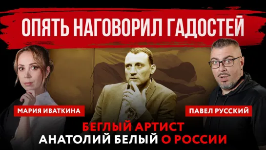 Опять наговорил гадостей. Беглый артист Анатолий Белый о России