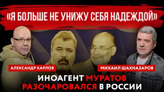 «Я больше не унижу себя надеждой». Иноагент Муратов разочаровался в России | Михаил Шахназаров и Александр Карлов