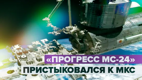 2,4 тонны грузов доставлены: «Прогресс МС-24» успешно пристыковался к МКС