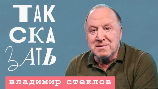 ТАК СКАЗАТЬ: Владимир Стеклов – об Арестовиче, Зеленском, передовой и культуре вне политики