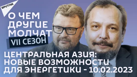 О чем другие молчат-VII сезон: Центральная Азия: новые возможности для энергетики - 10.02.2023