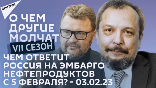 О чем другие молчат-VII сезон: Чем ответит Россия на эмбарго нефтепродуктов с 5 февраля? - 03.02.23