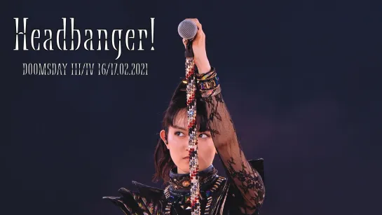 10. BABYMETAL - Headbangeeeeerrrrr!!!!! - Doomsday - III, IV - (16-17.02.21)