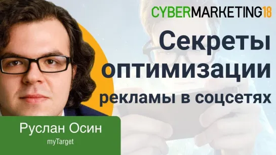 Секреты оптимизации рекламы в социальных сетях. Руслан Осин на CyberMarketing 2018