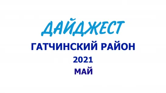 ГАТЧИНСКИЙ РАЙОН - МАЙ 2021