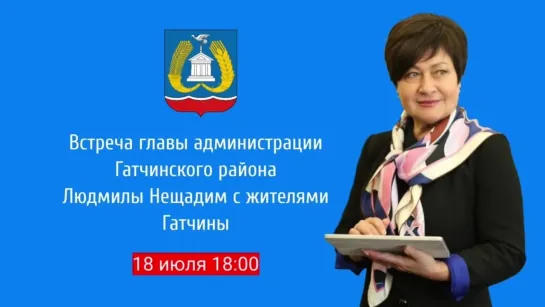 Встреча главы администрации Гатчинского района Людмилы Нещадим с жителями Гатчины (18.07.22)