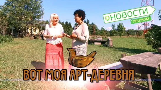 Новости Пешком. Вот моя Арт-деревня.