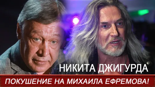 Покушение на жизнь Михаила Ефремова с целью заткнуть ему рот! ДЖИГУРДА