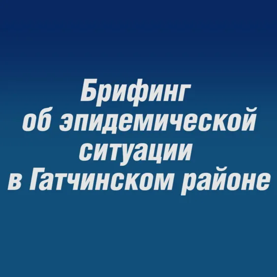 Брифинг об эпидемической ситуации в Гатчинском районе