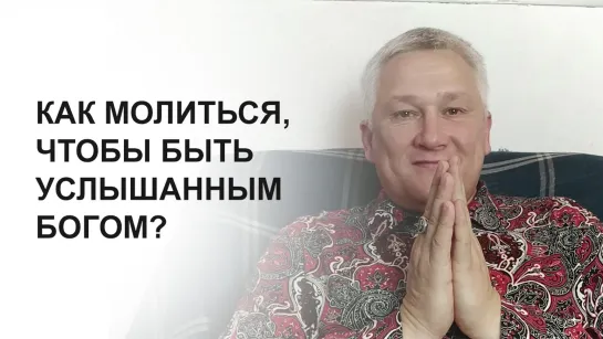 Как молиться, чтобы быть услышанным Богом?