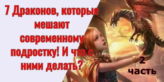 ✅7 Драконов, которые мешают современному подростку! И что с ними делать? Часть 2.