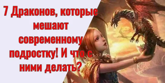 7 Драконов, которые мешают современному подростку! И что с ними делать?