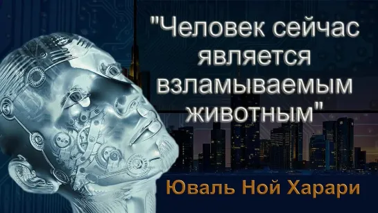 Задумайтесь...„Человек сейчас является взламываемым животным“ Юваль Ной Харари