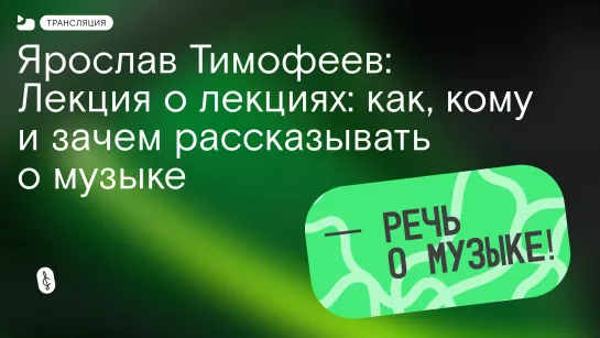 Ярослав Тимофеев. Лекция о лекциях: как, кому и зачем рассказывать о музыке