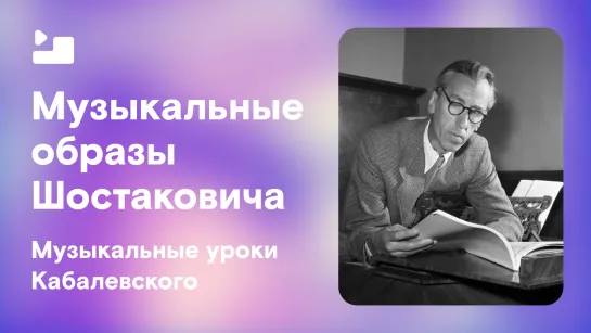 Музыкальные уроки Кабалевского. Музыкальные образы Шостаковича