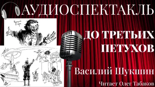 Василий Шукшин ДО ТРЕТЬИХ ПЕТУХОВ (АУДИОСПЕКТАКЛЬ)-  Читает Олег Табаков