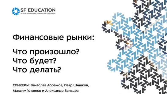 Финансовые рынки: Что произошло? Что будет? Что делать?