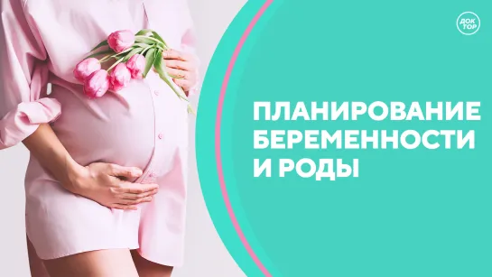 Скажите, доктор! Планирование беременности и роды