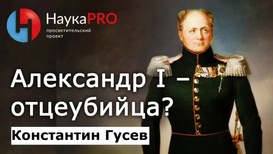 Император Александр I – отцеубийца? – историк Константин Гусев | История Российской империи