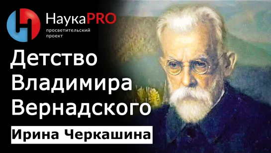 Как становятся учёным? Детство Владимира Ивановича Вернадского – Ирина Черкашина | Научпоп