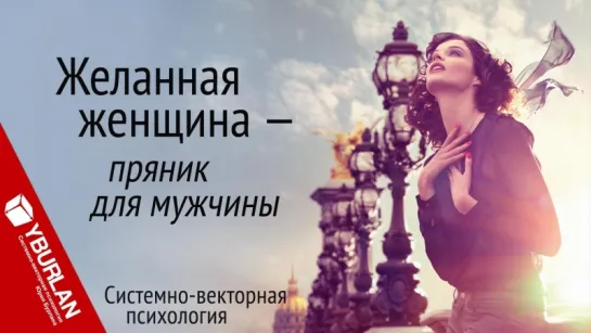 Желанная женщина - пряник для мужчины. Системно-векторная психология. Юрий Бурлан