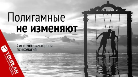 Полигамные не изменяют. Системно-векторная психология. Юрий Бурлан