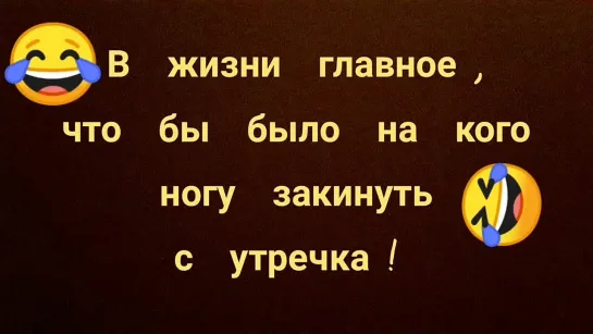 В жизни главное - что бы было на кого ногу  закинуть с утречка !