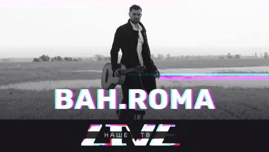 BAH.ROMA /// НАШЕТВLIVE