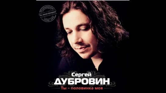 Сергей Дубровин - Ты - половинка моя - 2012