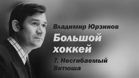 "Владимир Юрзинов. Большой хоккей" 7 серия. Несгибаемый Витюша