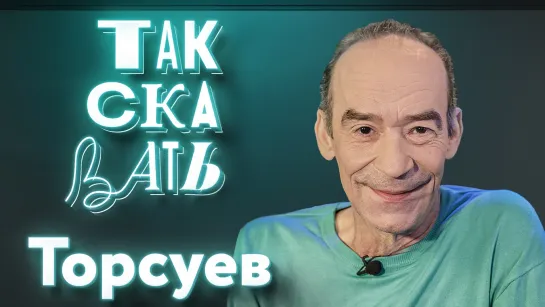 ТАК СКАЗАТЬ: Торсуев – о похищении украинцами, претензиях к «Брату 3» и «Приключениях Электроника» для взрослых