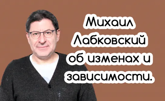 Михаил Лабковский об изменах и зависимости