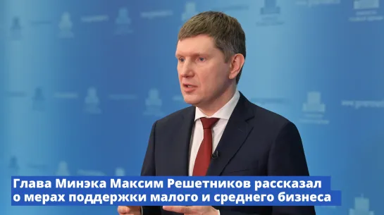 Глава Минэка Максим Решетников рассказал о мерах поддержки малого и среднего бизнеса