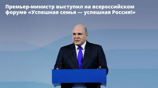 Премьер-министр выступил на пленарном заседании всероссийского форума «Успешная семья – успешная Россия»