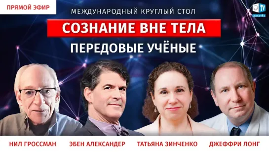 Сознание вне тела. Д. Лонг, Н. Гроссман, Э. Александер, Т. Зинченко. Международный круглый стол