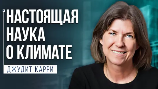 Естественное изменение климата. Оказывает ли CO2 какой-либо эффект? Джудит Карри