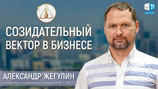 Александр Жегулин о бизнесе, жизни и Созидательном обществе