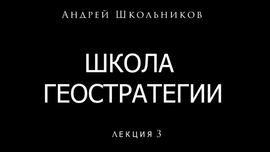 Лекция 3. "Школа геостратегии" Андрея Школьникова #АндрейШкольников​​ #Геостратег (15.02.2021)