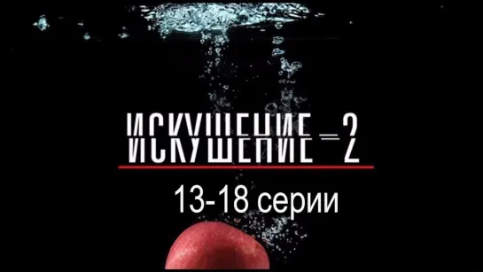 Иcкyшeнuе 2 сезон 13-18 серии