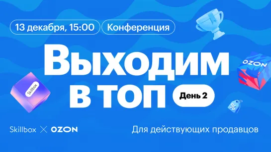 «Выходим в топ»: конференция по продвижению на маркетплейсах от Ozon и Skillbox. День 2: для действующих продавцов