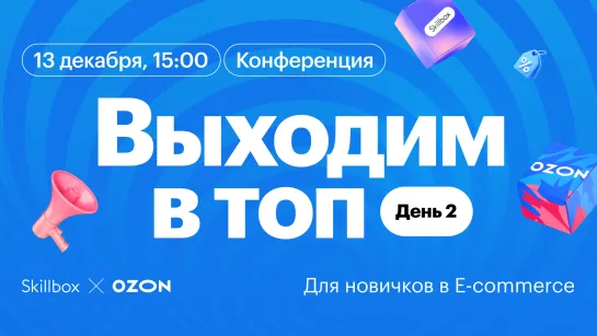 «Выходим в топ»: конференция по продвижению на маркетплейсах от Ozon и Skillbox. День 2: для новичков в E-commerce